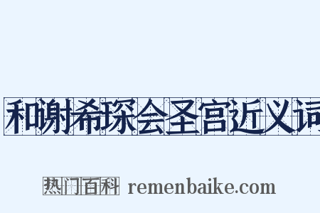 和谢希琛会圣宫近义词是什么意思的图片